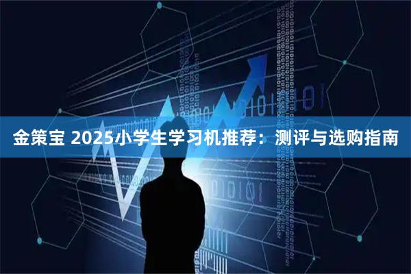 金策宝 2025小学生学习机推荐：测评与选购指南