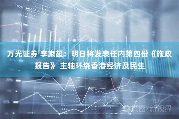 万光证券 李家超：明日将发表任内第四份《施政报告》 主轴环绕香港经济及民生