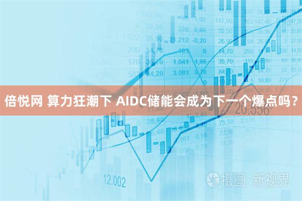 倍悦网 算力狂潮下 AIDC储能会成为下一个爆点吗？