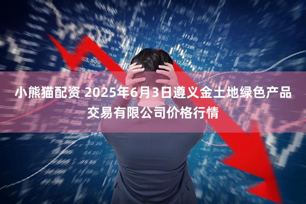 小熊猫配资 2025年6月3日遵义金土地绿色产品交易有限公司价格行情