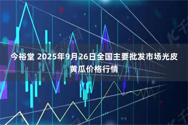 今裕堂 2025年9月26日全国主要批发市场光皮黄瓜价格行情