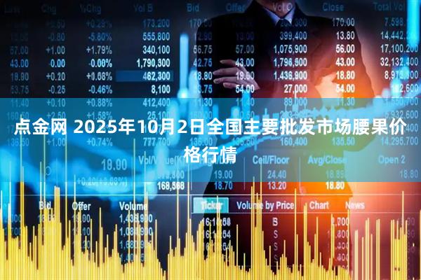 点金网 2025年10月2日全国主要批发市场腰果价格行情