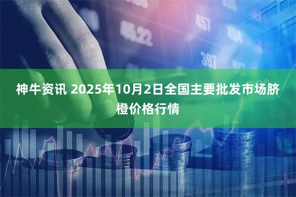 神牛资讯 2025年10月2日全国主要批发市场脐橙价格行情